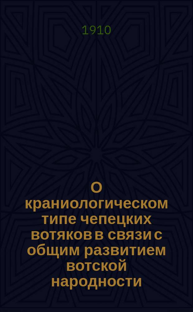 О краниологическом типе чепецких вотяков в связи с общим развитием вотской народности : Антропол. исслед