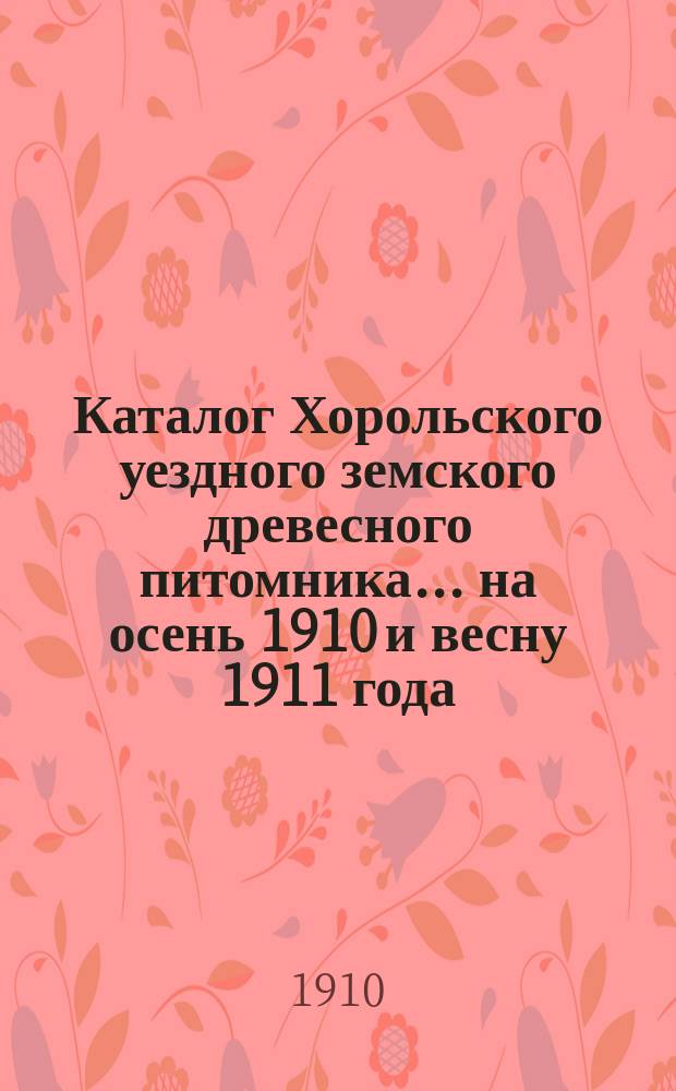 Каталог Хорольского уездного земского древесного питомника... ... на осень 1910 и весну 1911 года