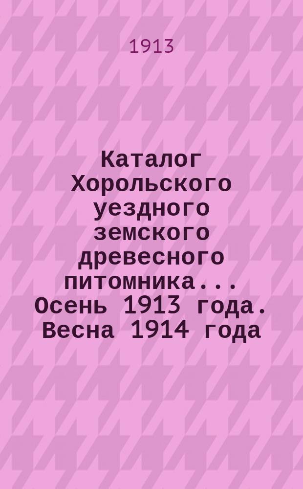 Каталог Хорольского уездного земского древесного питомника... ... Осень 1913 года. Весна 1914 года