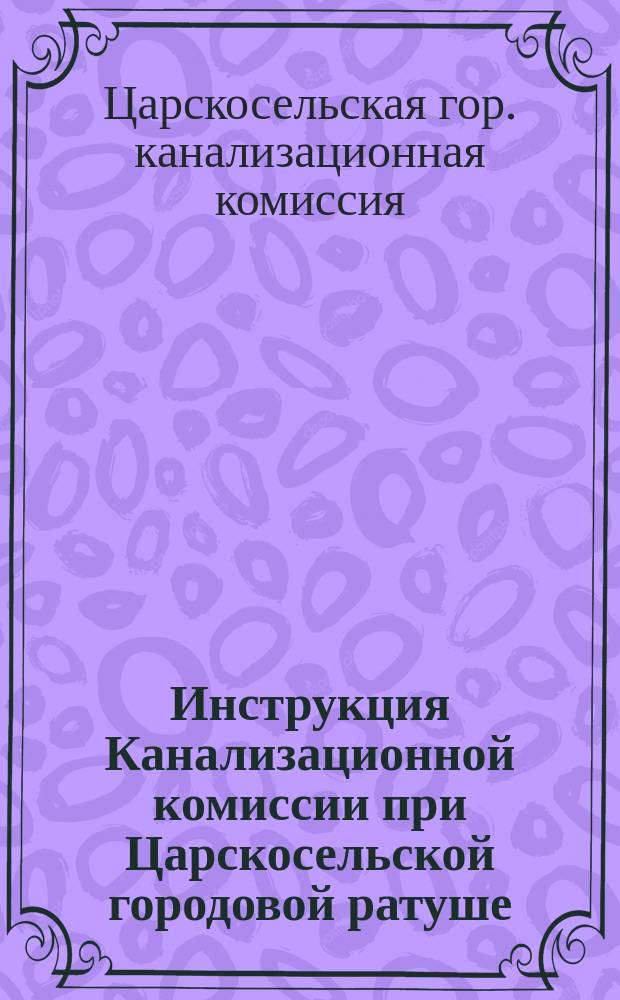 Инструкция Канализационной комиссии при Царскосельской городовой ратуше