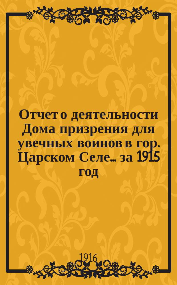 Отчет о деятельности Дома призрения для увечных воинов в гор. Царском Селе... ... за 1915 год
