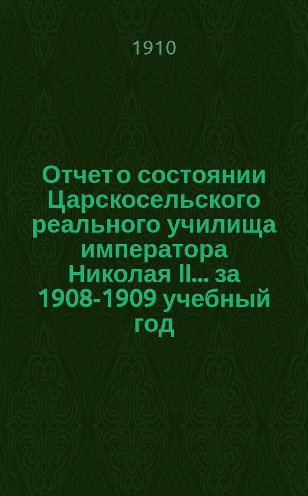 Отчет о состоянии Царскосельского реального училища императора Николая II... за 1908-1909 учебный год