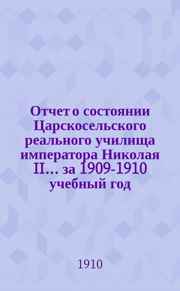 Отчет о состоянии Царскосельского реального училища императора Николая II... за 1909-1910 учебный год