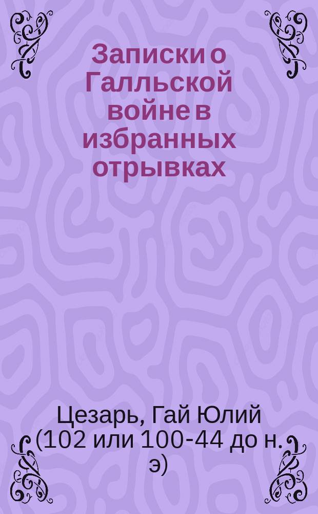 Записки о Галльской войне в избранных отрывках : По изд. С. Манштейна