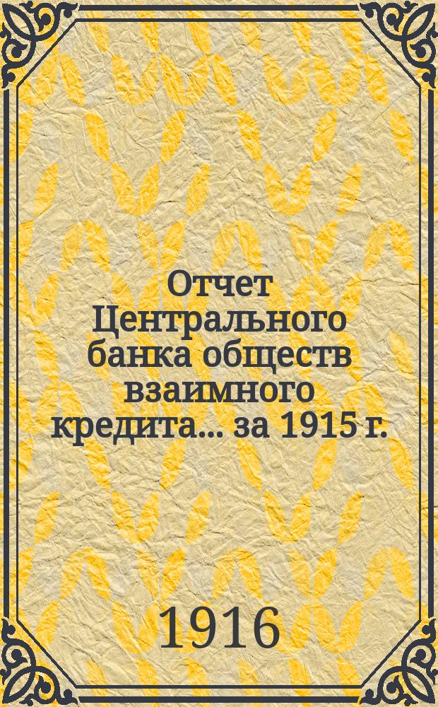 Отчет Центрального банка обществ взаимного кредита... за 1915 г.