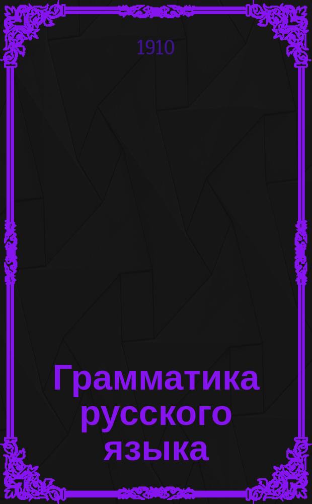 Грамматика русского языка : Этимология в связи с синтаксисом. Граммат. сведения. Материал для упражнений. Справ. словарь : Опыт крат. объясн. излож. курса мл. классов среднеучеб. заведений и гор. уч-щ