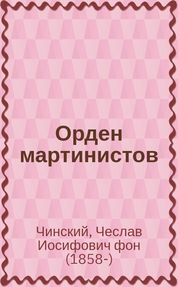 Орден мартинистов : Его происхождение, цели, значение и крат. очерк истории
