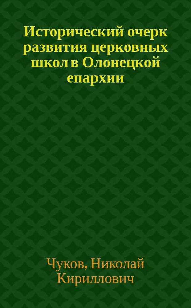 Исторический очерк развития церковных школ в Олонецкой епархии : (По поводу 25-летия их со дня изд. "Правил о церковно-приходских школах" - 13 июня 1884 г.)