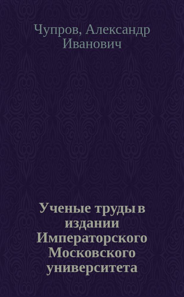 ... Ученые труды в издании Императорского Московского университета : Ч. 1-3