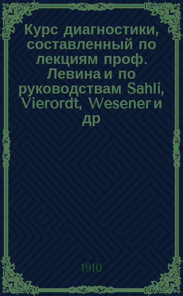 Курс диагностики, составленный по лекциям проф. Левина и по руководствам Sahli, Vierordt, Wesener и др.