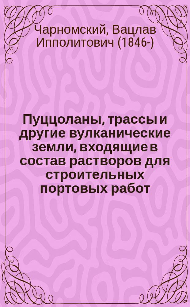 ... Пуццоланы, трассы и другие вулканические земли, входящие в состав растворов для строительных портовых работ