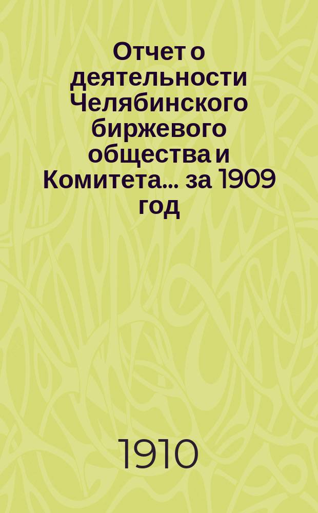 Отчет о деятельности Челябинского биржевого общества и Комитета... ... за 1909 год