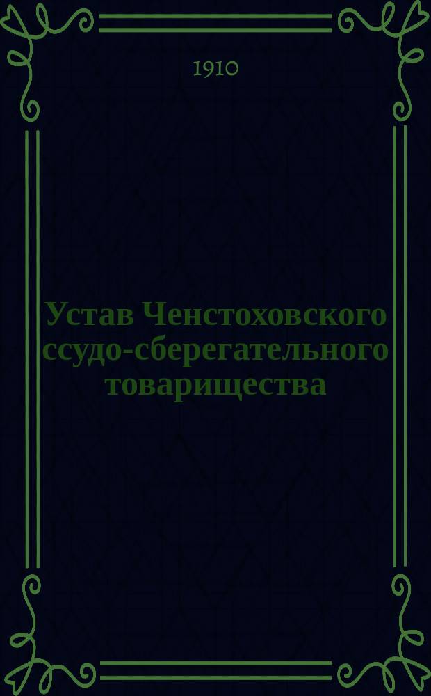 Устав Ченстоховского ссудо-сберегательного товарищества : Утв. 6 июня 1900 г. : С прил.