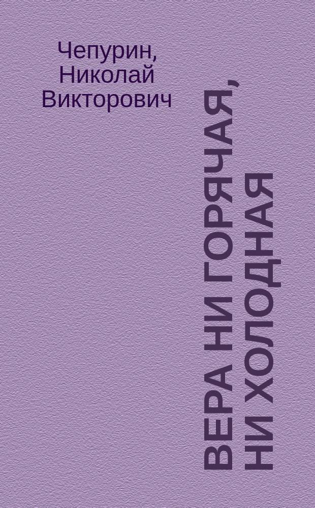 Вера ни горячая, ни холодная : Слово, сказ. 8 нояб. 1909 г. в Архангело-Михайл. храме с. Павловок Сум. уезда
