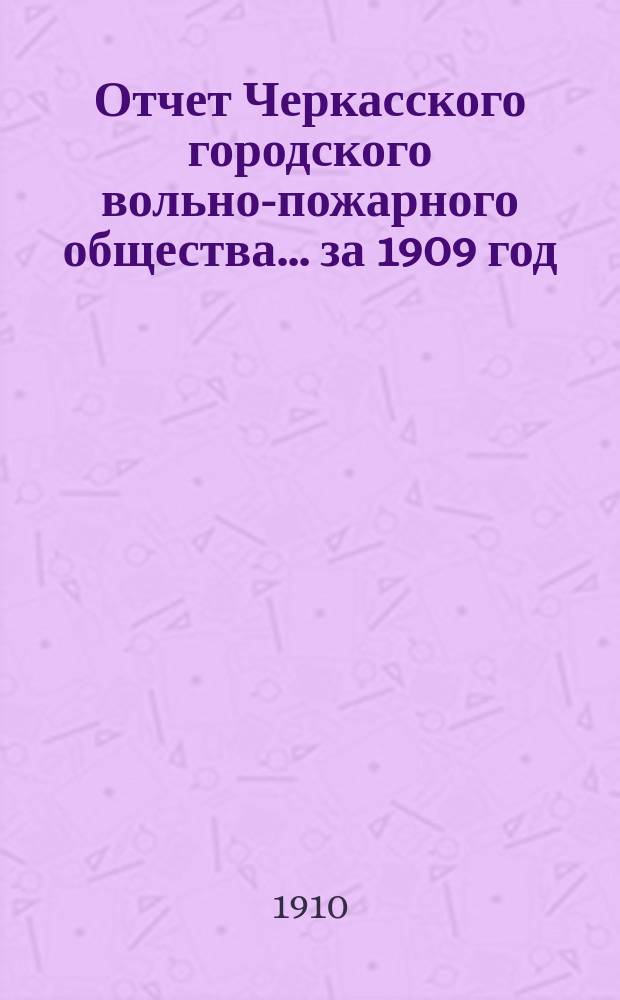 Отчет Черкасского городского вольно-пожарного общества... ... за 1909 год