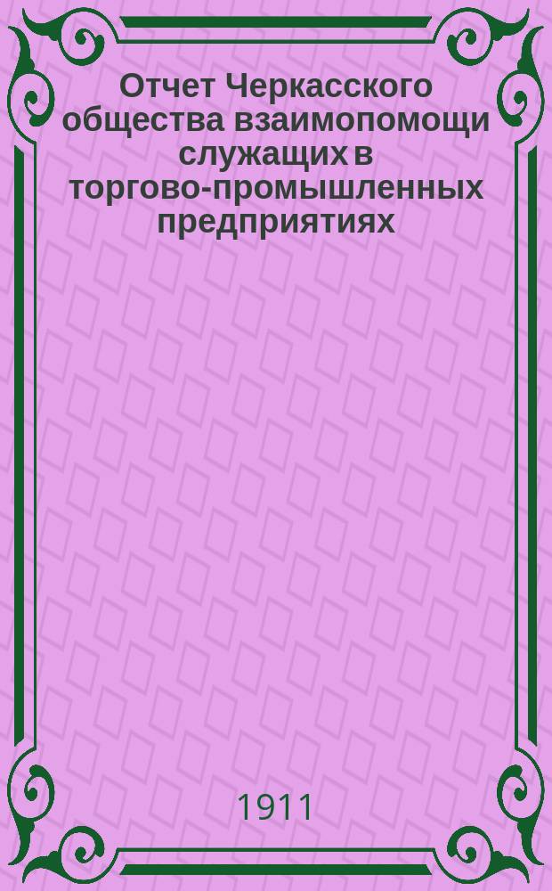 Отчет Черкасского общества взаимопомощи служащих в торгово-промышленных предприятиях... с 1-го июля 1909 г. по 30 июня 1910 г.