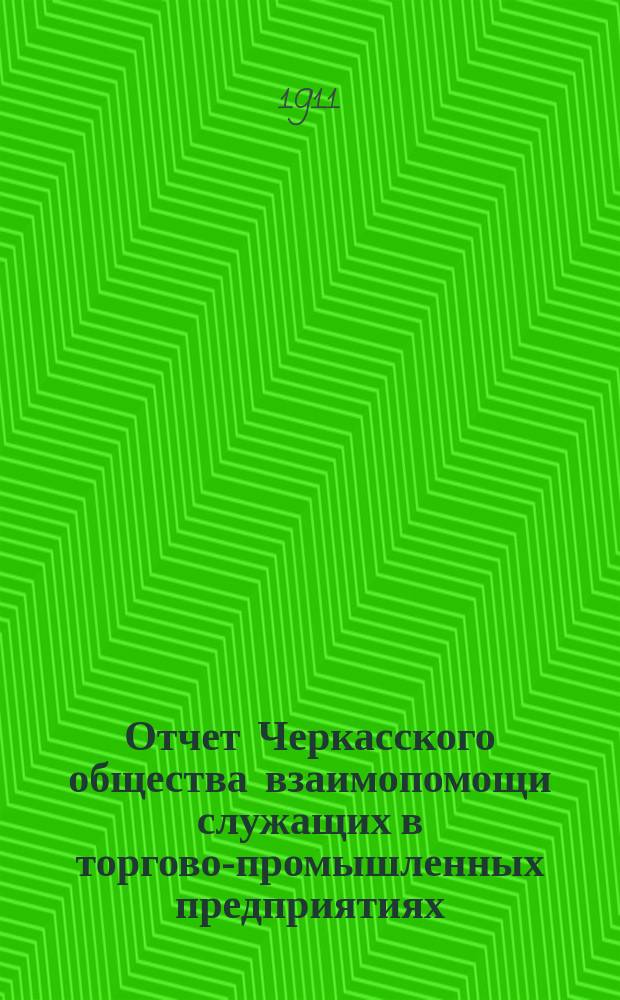 Отчет Черкасского общества взаимопомощи служащих в торгово-промышленных предприятиях... с 1-го июля 1910 г. по 30 июня 1911 г.