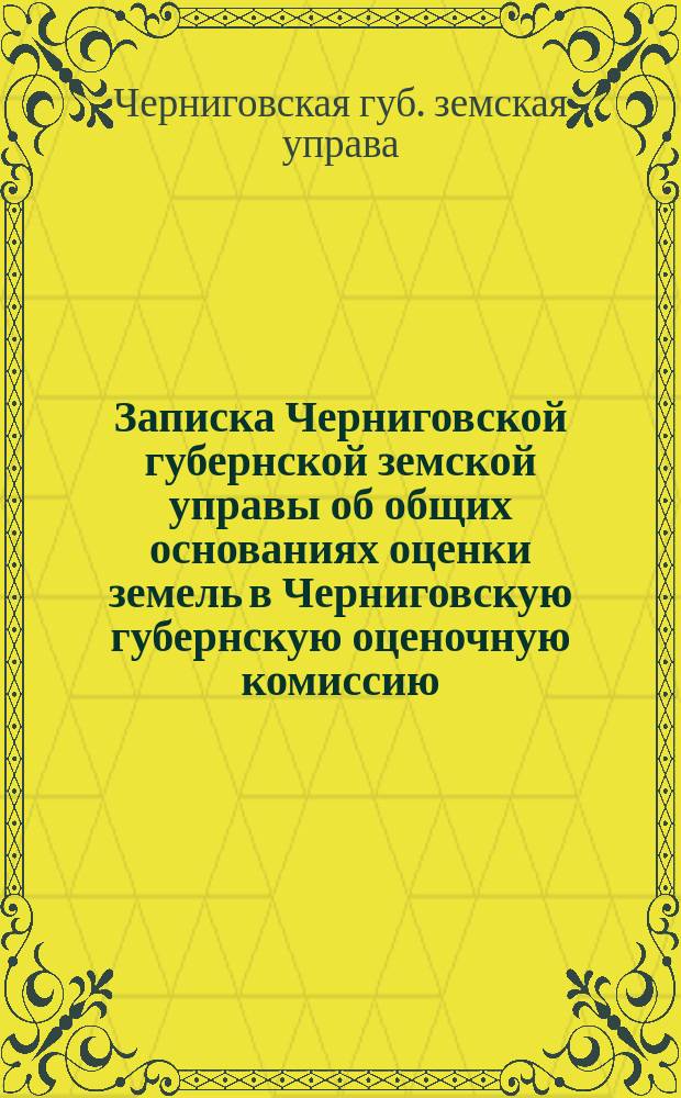 Записка Черниговской губернской земской управы об общих основаниях оценки земель в Черниговскую губернскую оценочную комиссию