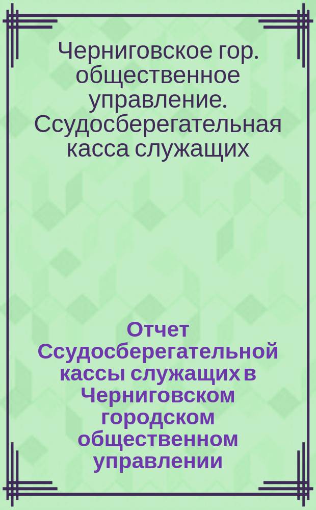 Отчет Ссудосберегательной кассы служащих в Черниговском городском общественном управлении...