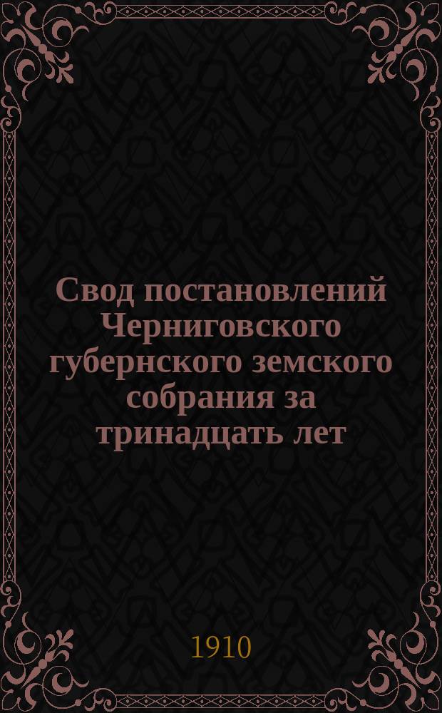 Свод постановлений Черниговского губернского земского собрания за тринадцать лет (с 1897 по 1909 год) по вопросу об укреплении и облесении действующих оврагов