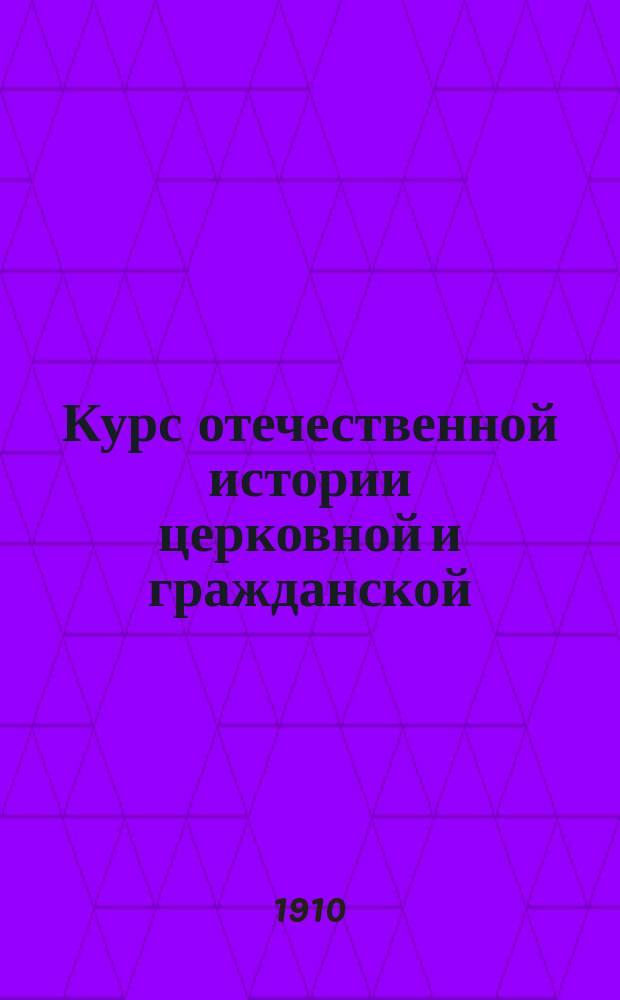 Курс отечественной истории церковной и гражданской : (Сост. применит. к прогр. муж. духов. уч-щ). Ч. 1