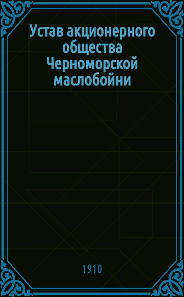 Устав акционерного общества Черноморской маслобойни : Утв. 27 июня 1908 г.