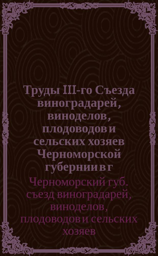 Труды III-го Съезда виноградарей, виноделов, плодоводов и сельских хозяев Черноморской губернии в г. Новороссийске в 1908 году (15-23-го августа)