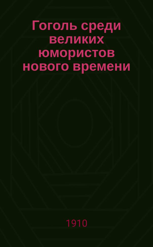 Гоголь среди великих юмористов нового времени : Речь, произнес. в торжеств. заседании Ун-та св. Владимира 10 апр. 1909 г