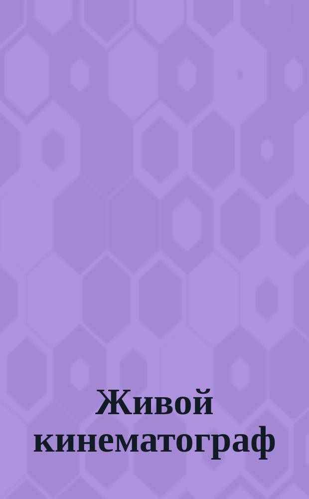 Живой кинематограф : Шарж-обозрение в 1 д., сост. С.И. Шатовым : Пародии, имитации и злобы дня