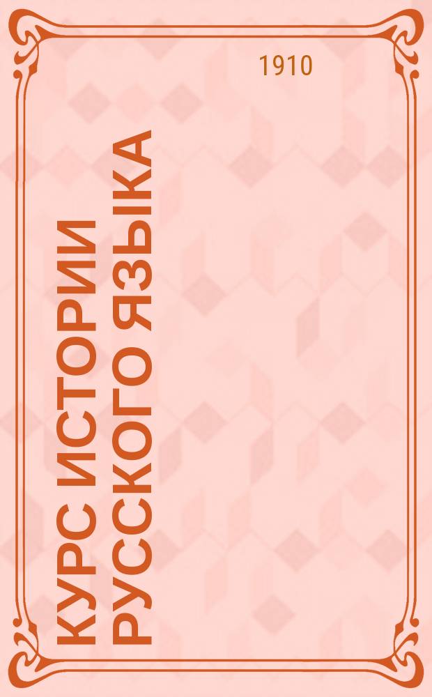 Курс истории русского языка : (Чит. в С.-Петерб. ун-те в 1908-11 уч. г.)