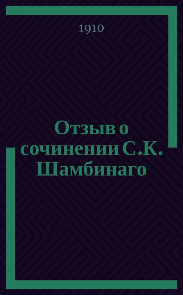 Отзыв о сочинении С.К. Шамбинаго: "Повести о Мамаевом побоище". Спб., 1906. : (Отд. отт. из "Сб. Отд-ния рус. яз. и словесности Акад. наук", т. 81), сост. акад. А.А. Шахматовым