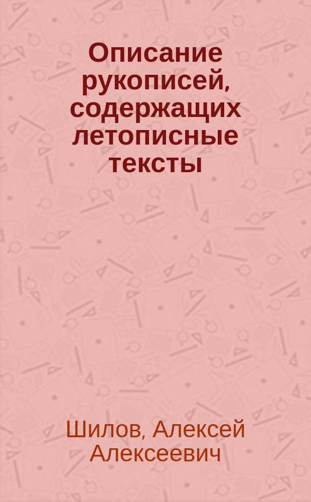 ... Описание рукописей, содержащих летописные тексты : (Материалы для полн. собр. рус. летописей). Вып. 1