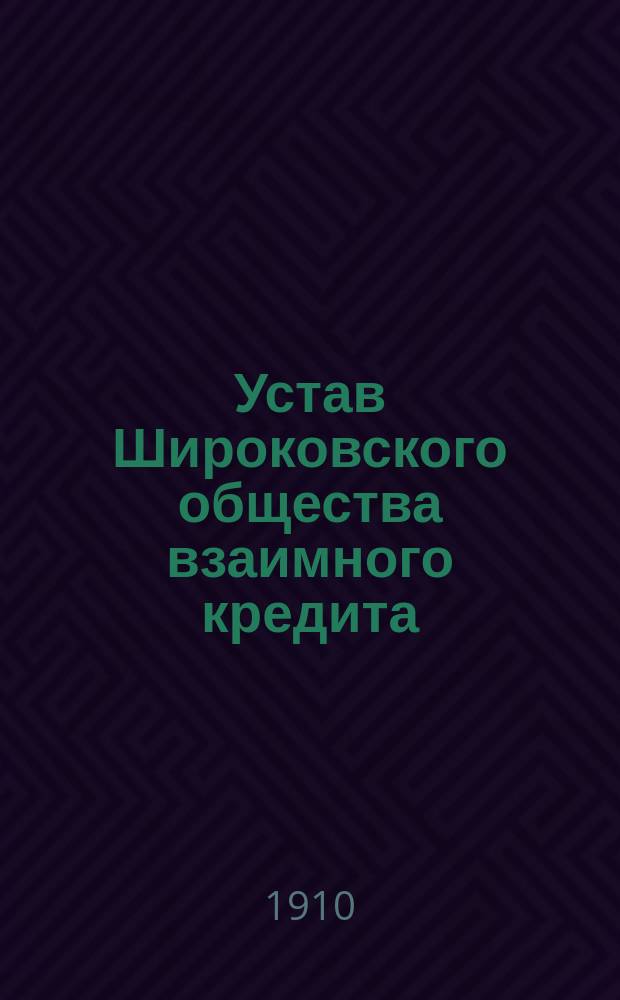 Устав Широковского общества взаимного кредита : Утв. 7 мая 1910 г.