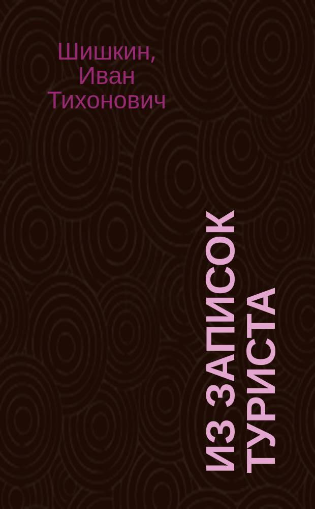 1. Из записок туриста: (Рассказ); 2. Гримасы городов: (С натуры) / И.Т. Шишкин