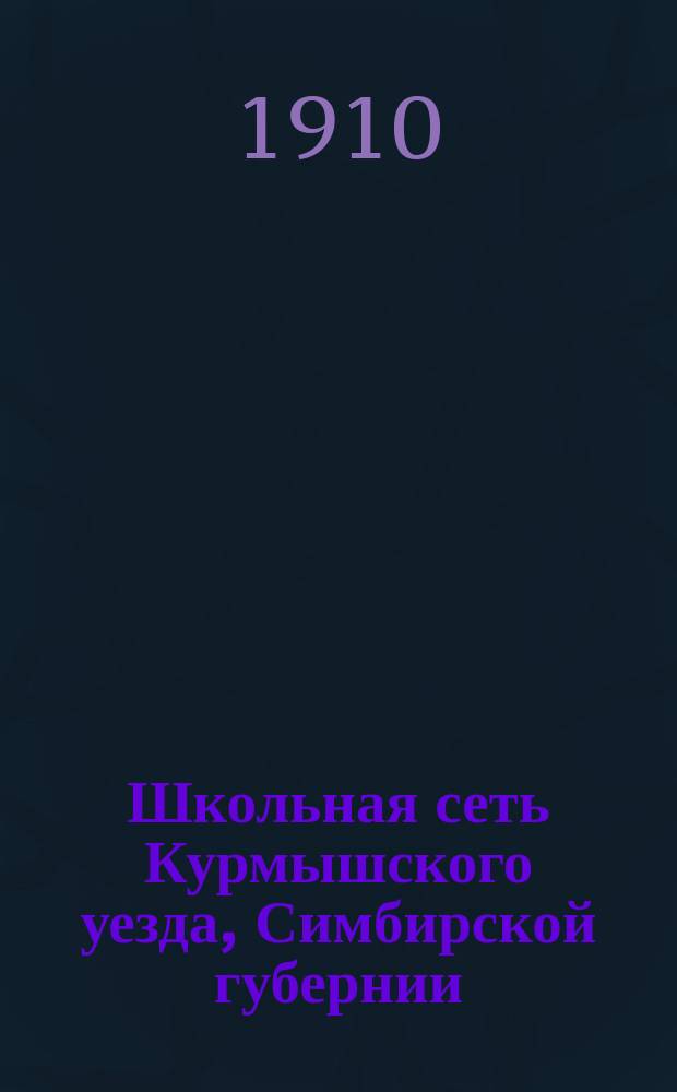 Школьная сеть Курмышского уезда, Симбирской губернии : Сост. в 1908 г. : Сведения приурочены к 1908 г