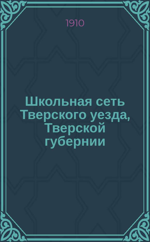 Школьная сеть Тверского уезда, Тверской губернии : Сост. в 1908 г. : Сведения приурочены к 1907 г