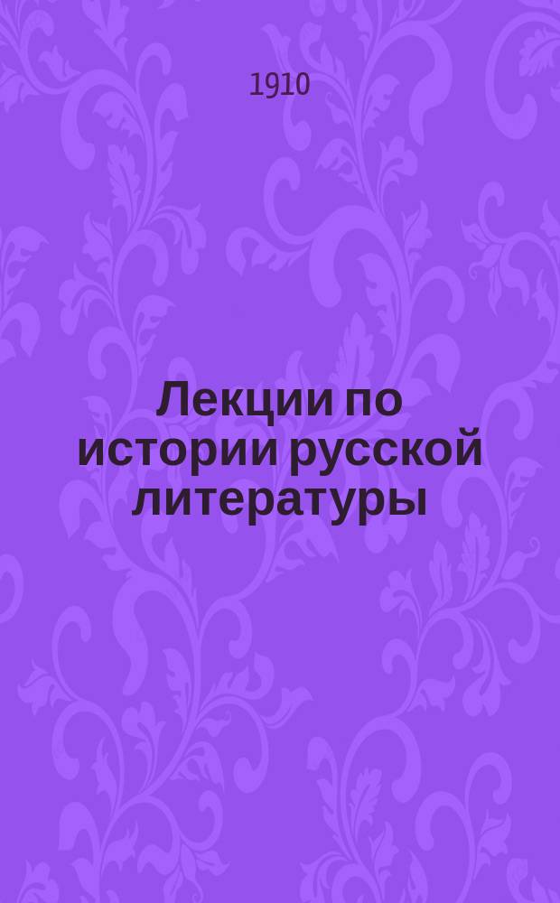 Лекции по истории русской литературы : Просмотр. профессором. Ч. 1