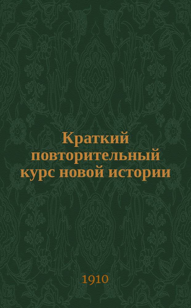 Краткий повторительный курс новой истории : С прил. хронол. таблицы