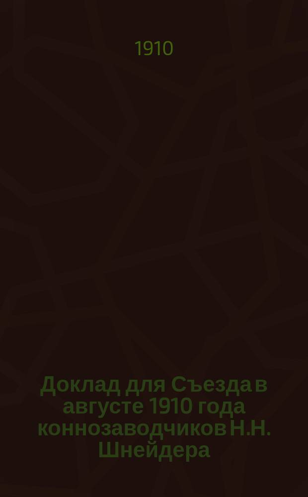 Доклад [для Съезда в августе 1910 года коннозаводчиков] Н.Н. Шнейдера