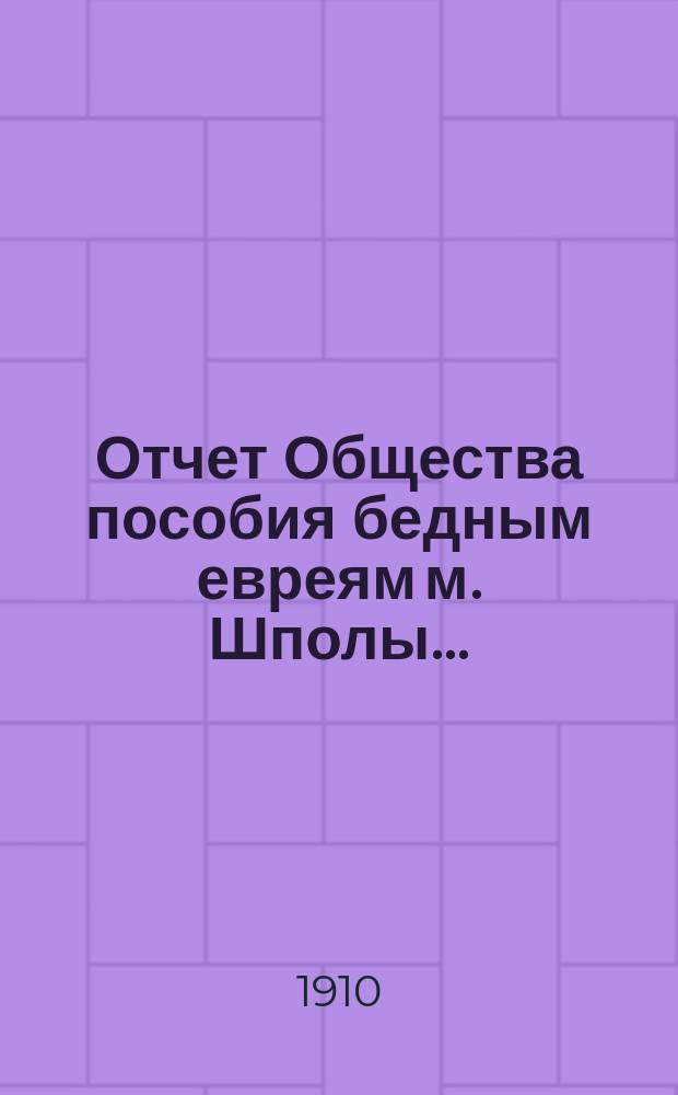 Отчет Общества пособия бедным евреям м. Шполы...