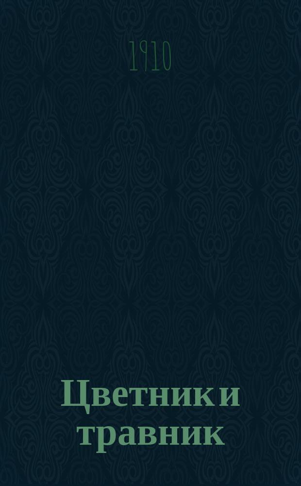 Цветник и травник : Руководство к выращиванию, собиранию и высушиванию лекарств. растений, с описанием, от каких болезней и в каком виде они принимаются