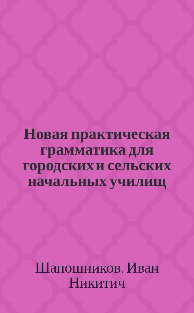... Новая практическая грамматика для городских и сельских начальных училищ : Шрифт рукоп. Ч. 1-2