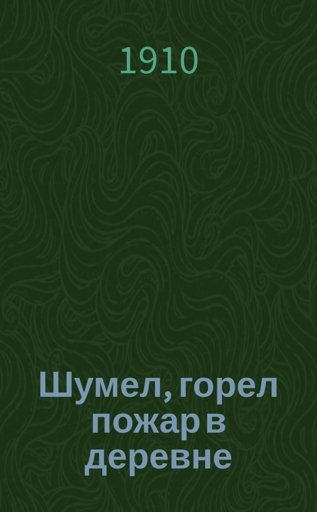 Шумел, горел пожар в деревне : Сб. песен