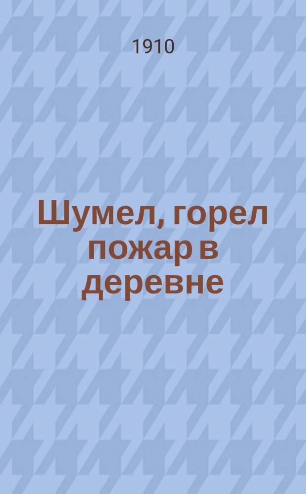 Шумел, горел пожар в деревне : Сб. песен