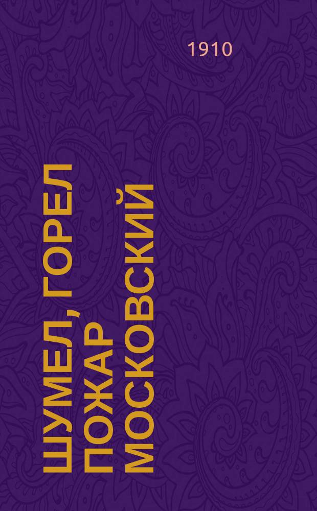 Шумел, горел пожар московский : (Наполеон в Москве) : Новейший рус. песенник