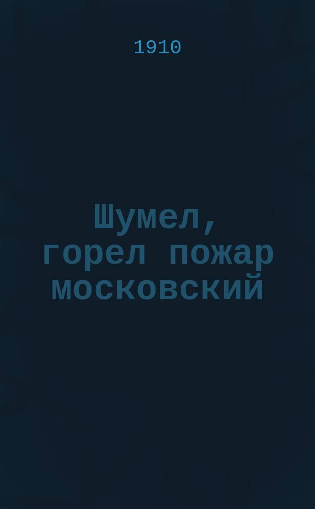 Шумел, горел пожар московский : Сб. новейших рус. песен