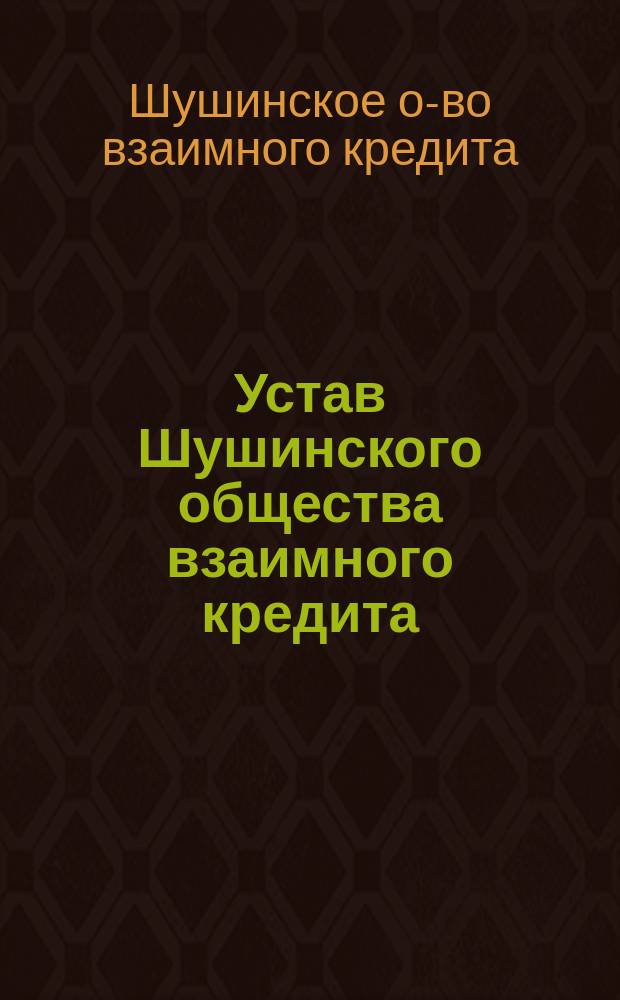 Устав Шушинского общества взаимного кредита : Утв. 31 июля 1903 г.