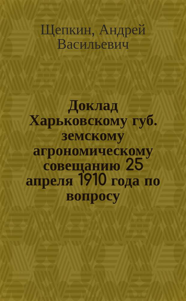Доклад [Харьковскому губ. земскому агрономическому] совещанию 25 апреля 1910 года по вопросу: "мероприятия по улучшению животноводства в Харьковской губернии"