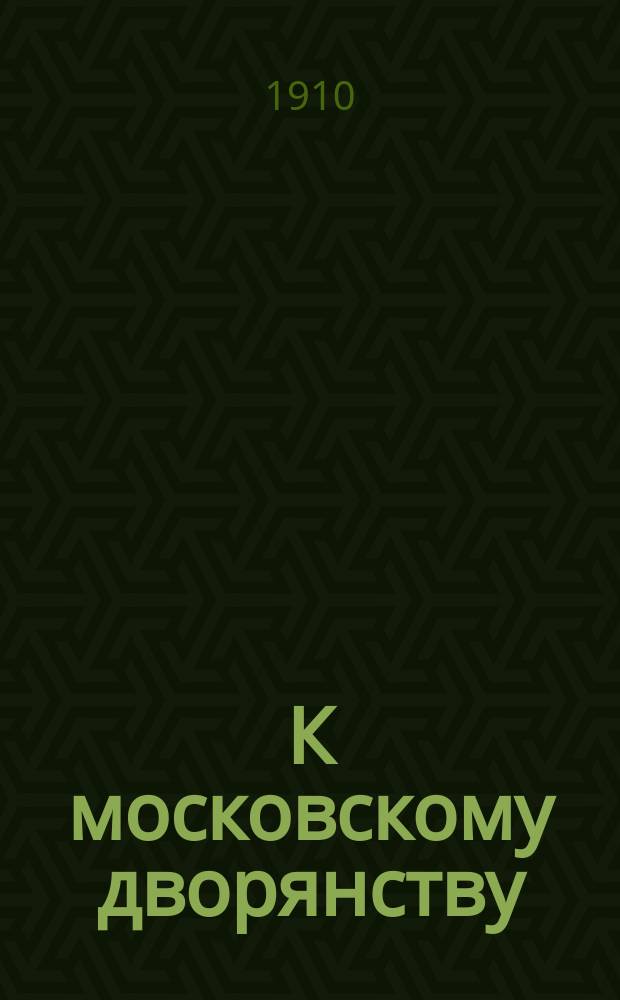 К московскому дворянству : О необходимых мерах защиты интересов рус. народности : С прил.