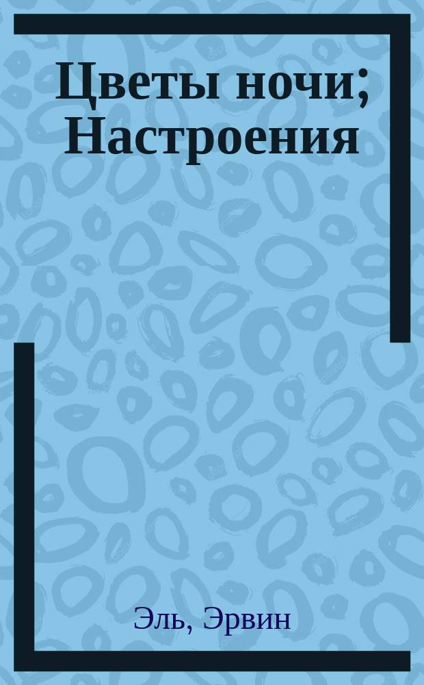 Цветы ночи; Настроения: Стихотворения / Эрвин Эль